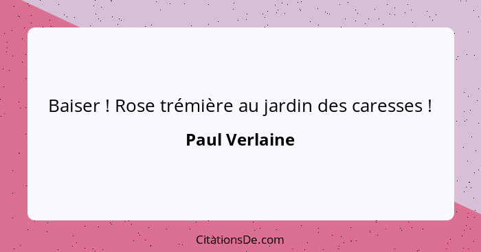 Baiser ! Rose trémière au jardin des caresses !... - Paul Verlaine