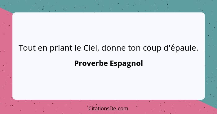 Tout en priant le Ciel, donne ton coup d'épaule.... - Proverbe Espagnol