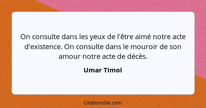 On consulte dans les yeux de l'être aimé notre acte d'existence. On consulte dans le mouroir de son amour notre acte de décès.... - Umar Timol