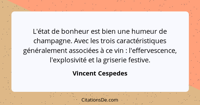 L'état de bonheur est bien une humeur de champagne. Avec les trois caractéristiques généralement associées à ce vin : l'efferv... - Vincent Cespedes