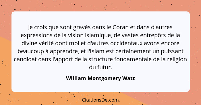 Je crois que sont gravés dans le Coran et dans d'autres expressions de la vision islamique, de vastes entrepôts de la divine... - William Montgomery Watt