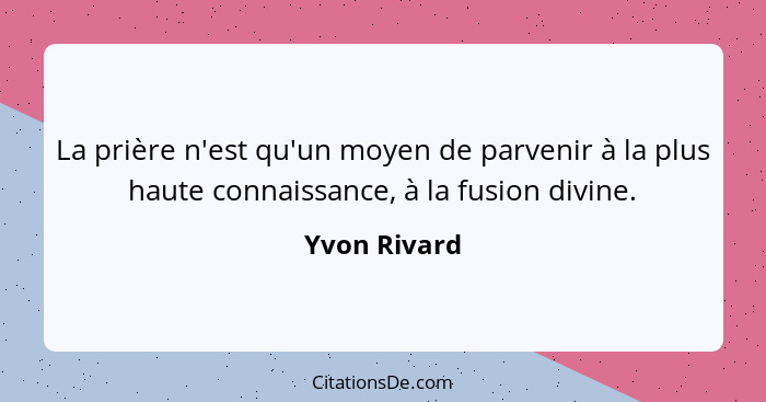 La prière n'est qu'un moyen de parvenir à la plus haute connaissance, à la fusion divine.... - Yvon Rivard