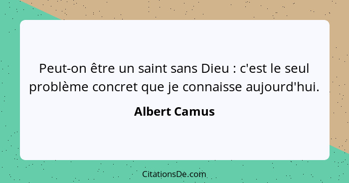 Peut-on être un saint sans Dieu : c'est le seul problème concret que je connaisse aujourd'hui.... - Albert Camus