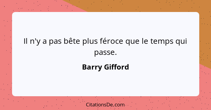 Il n'y a pas bête plus féroce que le temps qui passe.... - Barry Gifford