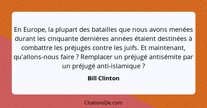 En Europe, la plupart des batailles que nous avons menées durant les cinquante dernières années étaient destinées à combattre les préju... - Bill Clinton