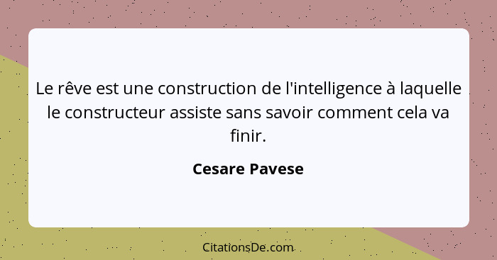 Le rêve est une construction de l'intelligence à laquelle le constructeur assiste sans savoir comment cela va finir.... - Cesare Pavese