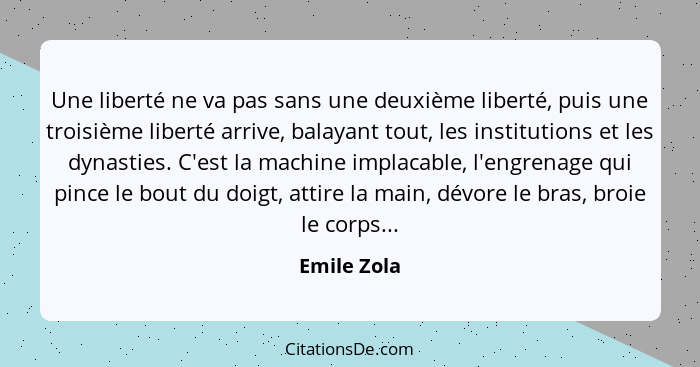 Une liberté ne va pas sans une deuxième liberté, puis une troisième liberté arrive, balayant tout, les institutions et les dynasties. C'e... - Emile Zola