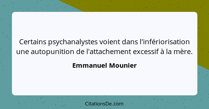 Certains psychanalystes voient dans l'infériorisation une autopunition de l'attachement excessif à la mère.... - Emmanuel Mounier