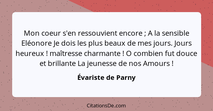 Mon coeur s'en ressouvient encore ; A la sensible Eléonore Je dois les plus beaux de mes jours. Jours heureux ! maîtress... - Évariste de Parny