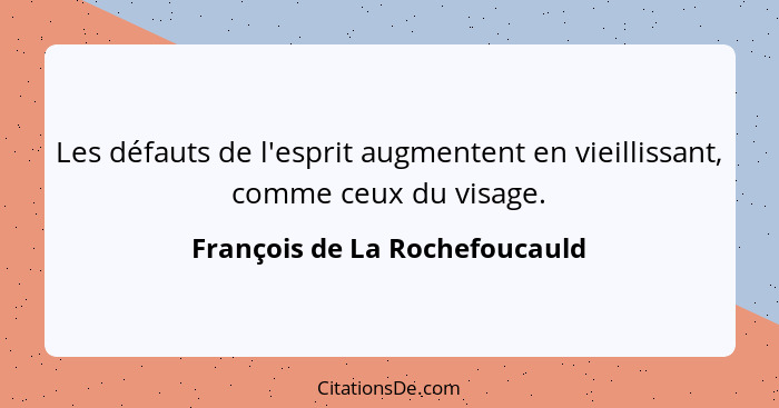 Les défauts de l'esprit augmentent en vieillissant, comme ceux du visage.... - François de La Rochefoucauld