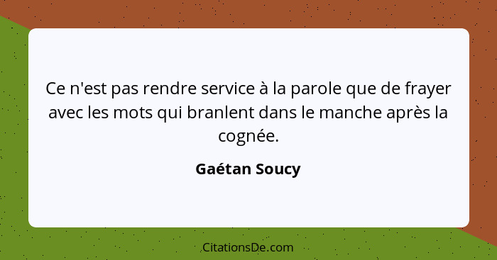 Ce n'est pas rendre service à la parole que de frayer avec les mots qui branlent dans le manche après la cognée.... - Gaétan Soucy