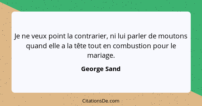 Je ne veux point la contrarier, ni lui parler de moutons quand elle a la tête tout en combustion pour le mariage.... - George Sand