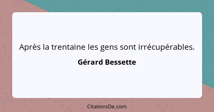 Après la trentaine les gens sont irrécupérables.... - Gérard Bessette