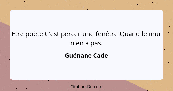 Etre poète C'est percer une fenêtre Quand le mur n'en a pas.... - Guénane Cade