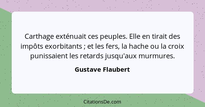 Carthage exténuait ces peuples. Elle en tirait des impôts exorbitants ; et les fers, la hache ou la croix punissaient les reta... - Gustave Flaubert