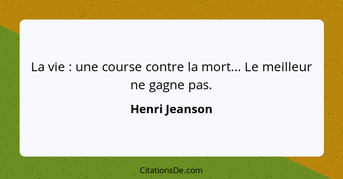 La vie : une course contre la mort... Le meilleur ne gagne pas.... - Henri Jeanson