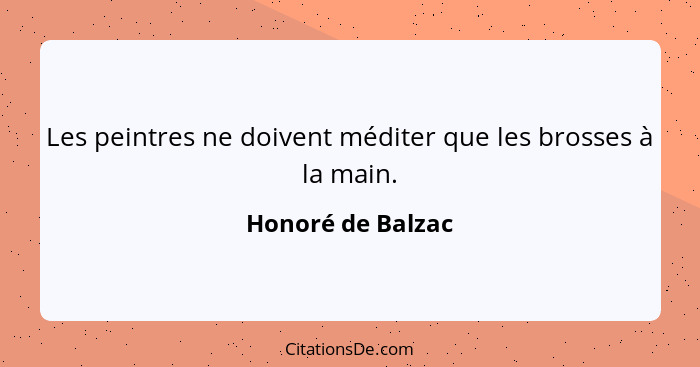 Les peintres ne doivent méditer que les brosses à la main.... - Honoré de Balzac