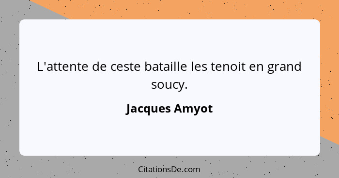 L'attente de ceste bataille les tenoit en grand soucy.... - Jacques Amyot