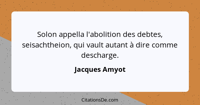 Solon appella l'abolition des debtes, seisachtheion, qui vault autant à dire comme descharge.... - Jacques Amyot