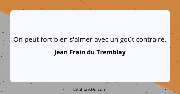 On peut fort bien s'aimer avec un goût contraire.... - Jean Frain du Tremblay