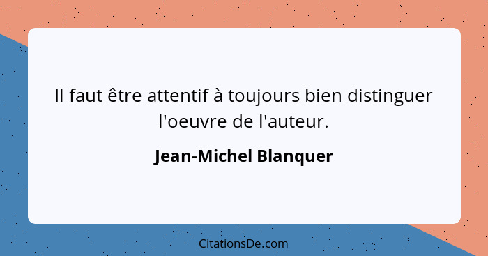 Il faut être attentif à toujours bien distinguer l'oeuvre de l'auteur.... - Jean-Michel Blanquer