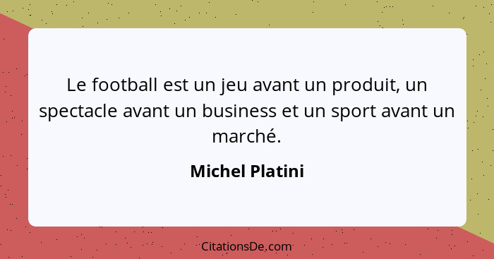 Le football est un jeu avant un produit, un spectacle avant un business et un sport avant un marché.... - Michel Platini