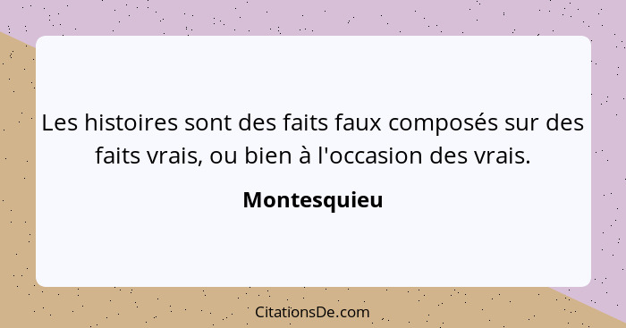 Les histoires sont des faits faux composés sur des faits vrais, ou bien à l'occasion des vrais.... - Montesquieu