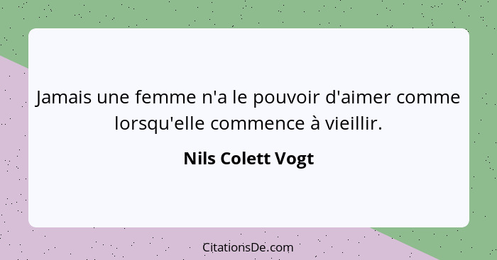 Jamais une femme n'a le pouvoir d'aimer comme lorsqu'elle commence à vieillir.... - Nils Colett Vogt