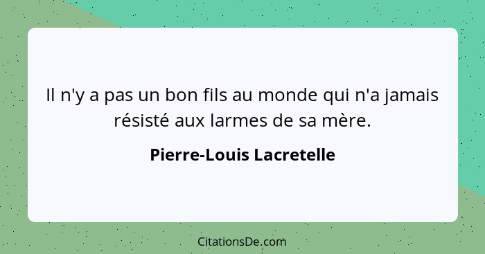 Il n'y a pas un bon fils au monde qui n'a jamais résisté aux larmes de sa mère.... - Pierre-Louis Lacretelle