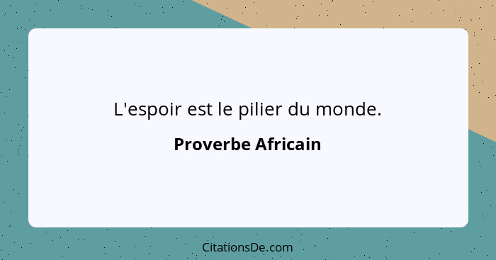 L'espoir est le pilier du monde.... - Proverbe Africain