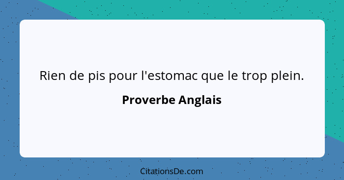 Rien de pis pour l'estomac que le trop plein.... - Proverbe Anglais