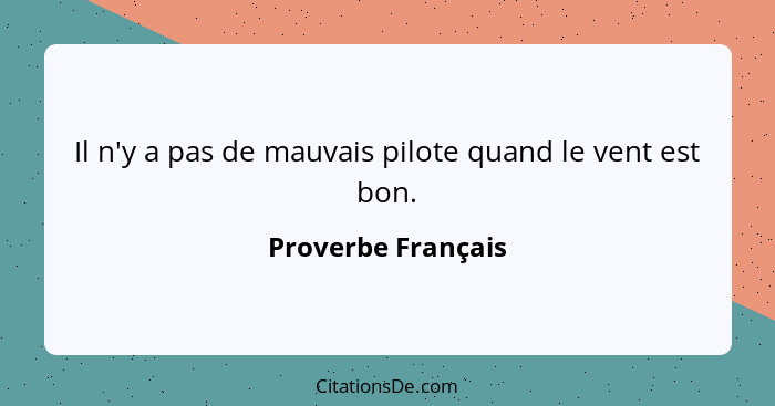 Il n'y a pas de mauvais pilote quand le vent est bon.... - Proverbe Français