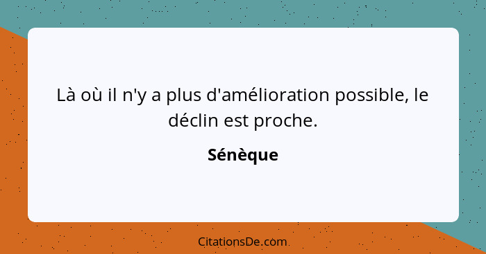 Là où il n'y a plus d'amélioration possible, le déclin est proche.... - Sénèque