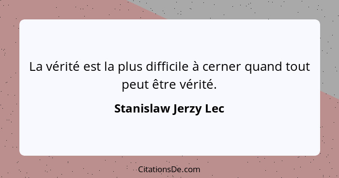 La vérité est la plus difficile à cerner quand tout peut être vérité.... - Stanislaw Jerzy Lec