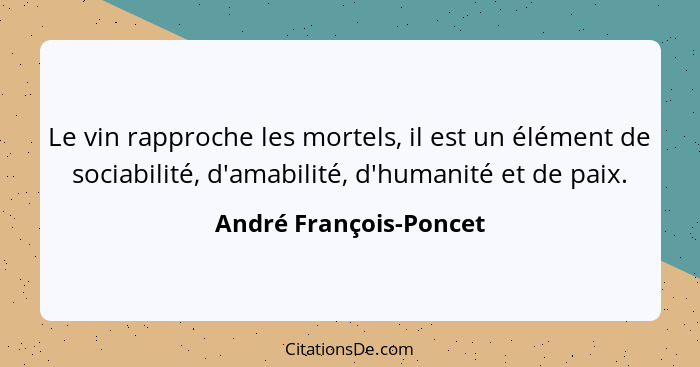 Le vin rapproche les mortels, il est un élément de sociabilité, d'amabilité, d'humanité et de paix.... - André François-Poncet