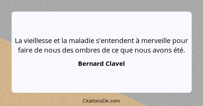 La vieillesse et la maladie s'entendent à merveille pour faire de nous des ombres de ce que nous avons été.... - Bernard Clavel