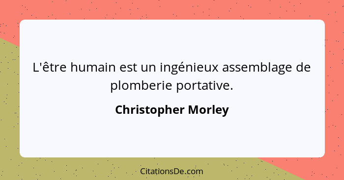 L'être humain est un ingénieux assemblage de plomberie portative.... - Christopher Morley