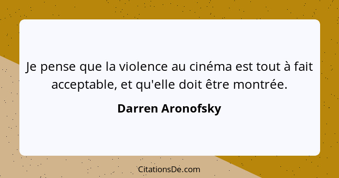 Je pense que la violence au cinéma est tout à fait acceptable, et qu'elle doit être montrée.... - Darren Aronofsky