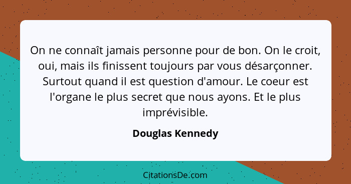 On ne connaît jamais personne pour de bon. On le croit, oui, mais ils finissent toujours par vous désarçonner. Surtout quand il est... - Douglas Kennedy