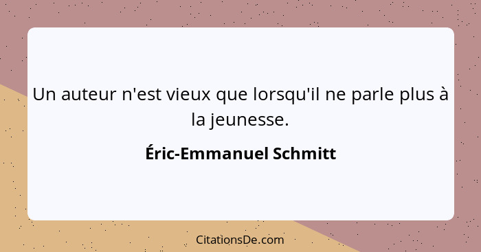 Un auteur n'est vieux que lorsqu'il ne parle plus à la jeunesse.... - Éric-Emmanuel Schmitt