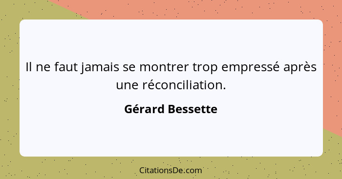 Il ne faut jamais se montrer trop empressé après une réconciliation.... - Gérard Bessette