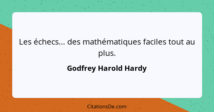 Les échecs... des mathématiques faciles tout au plus.... - Godfrey Harold Hardy