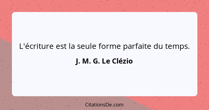 L'écriture est la seule forme parfaite du temps.... - J. M. G. Le Clézio