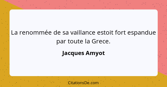 La renommée de sa vaillance estoit fort espandue par toute la Grece.... - Jacques Amyot