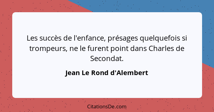 Les succès de l'enfance, présages quelquefois si trompeurs, ne le furent point dans Charles de Secondat.... - Jean Le Rond d'Alembert