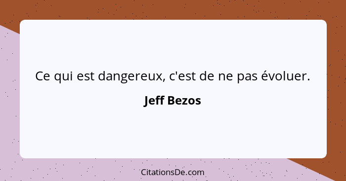 Ce qui est dangereux, c'est de ne pas évoluer.... - Jeff Bezos