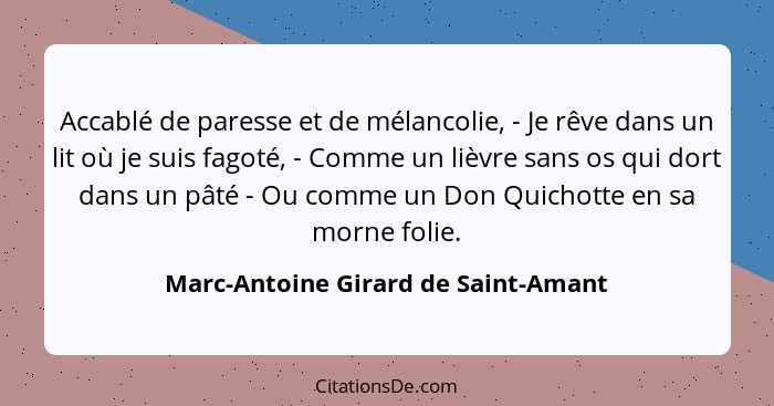 Accablé de paresse et de mélancolie, - Je rêve dans un lit où je suis fagoté, - Comme un lièvre sans os qui dort... - Marc-Antoine Girard de Saint-Amant