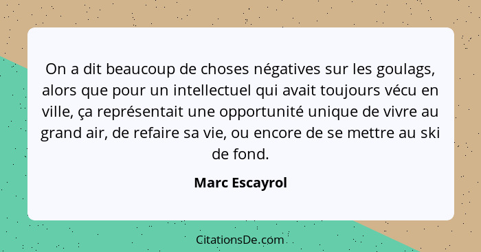 On a dit beaucoup de choses négatives sur les goulags, alors que pour un intellectuel qui avait toujours vécu en ville, ça représentai... - Marc Escayrol