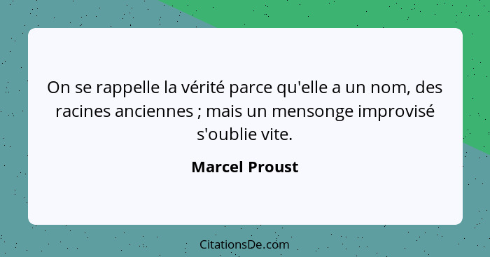 On se rappelle la vérité parce qu'elle a un nom, des racines anciennes ; mais un mensonge improvisé s'oublie vite.... - Marcel Proust