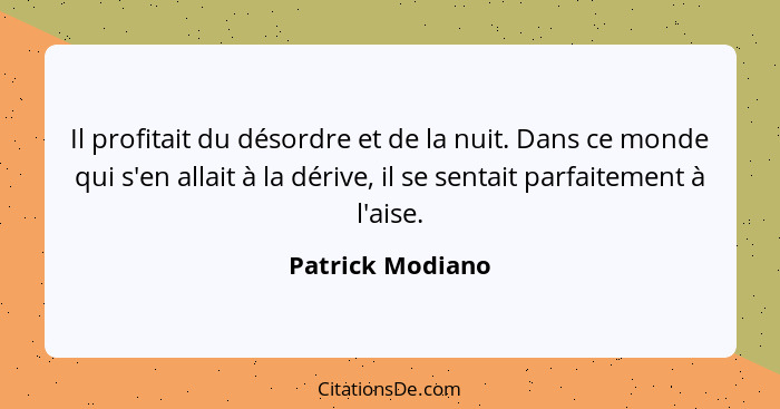 Il profitait du désordre et de la nuit. Dans ce monde qui s'en allait à la dérive, il se sentait parfaitement à l'aise.... - Patrick Modiano